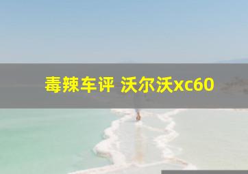 毒辣车评 沃尔沃xc60